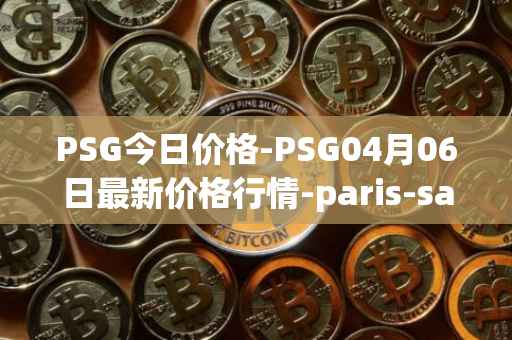 PSG今日价格-PSG04月06日最新价格行情-paris-saint-germain-fan-token最新走势消息