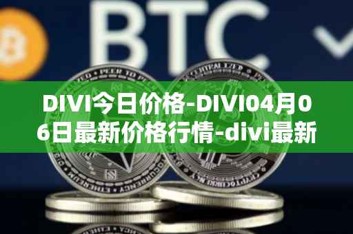 DIVI今日价格-DIVI04月06日最新价格行情-divi最新走势消息
