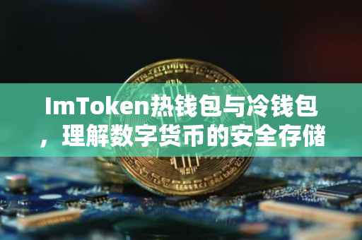 ImToken热钱包与冷钱包，理解数字货币的安全存储策略