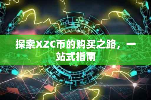 探索XZC币的购买之路，一站式指南