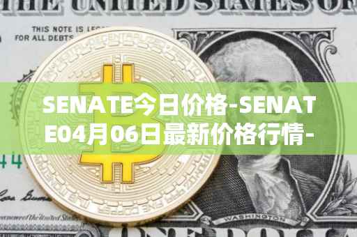 SENATE今日价格-SENATE04月06日最新价格行情-sidus-senatetoken最新走势消息