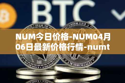 NUM今日价格-NUM04月06日最新价格行情-numtoken最新走势消息