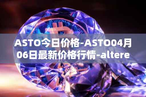 ASTO今日价格-ASTO04月06日最新价格行情-alteredstatemachine最新走势消息