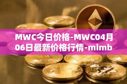 MWC今日价格-MWC04月06日最新价格行情-mimblewimble最新走势消息