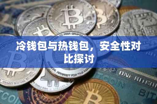 冷钱包与热钱包，安全性对比探讨