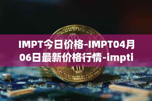 IMPT今日价格-IMPT04月06日最新价格行情-imptio最新走势消息