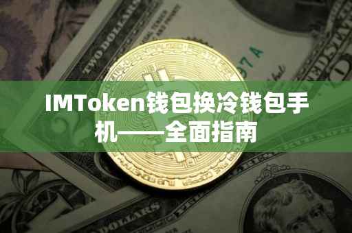 IMToken钱包换冷钱包手机——全面指南