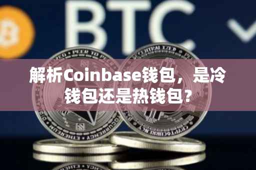 解析Coinbase钱包，是冷钱包还是热钱包？