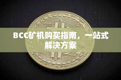BCC矿机购买指南，一站式解决方案