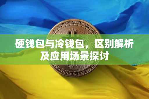 硬钱包与冷钱包，区别解析及应用场景探讨
