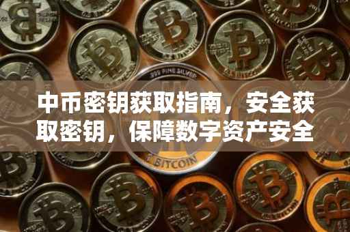 中币密钥获取指南，安全获取密钥，保障数字资产安全