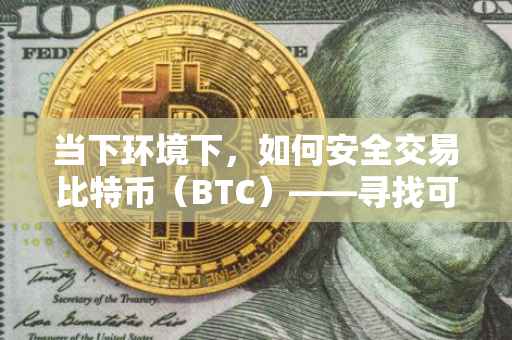 当下环境下，如何安全交易比特币（BTC）——寻找可靠的交易平台