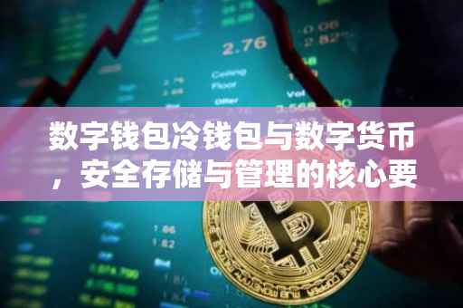 数字钱包冷钱包与数字货币，安全存储与管理的核心要素