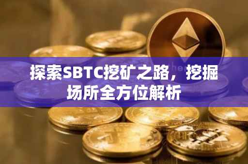 探索SBTC挖矿之路，挖掘场所全方位解析