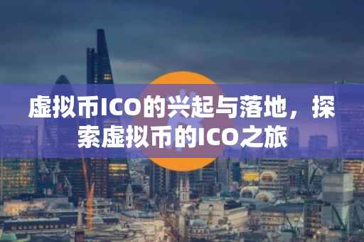 虚拟币ICO的兴起与落地，探索虚拟币的ICO之旅