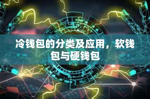 冷钱包的分类及应用，软钱包与硬钱包