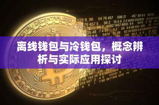 离线钱包与冷钱包，概念辨析与实际应用探讨
