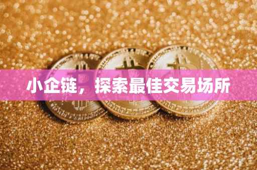 小企链，探索最佳交易场所