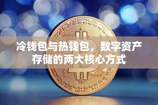 冷钱包与热钱包，数字资产存储的两大核心方式
