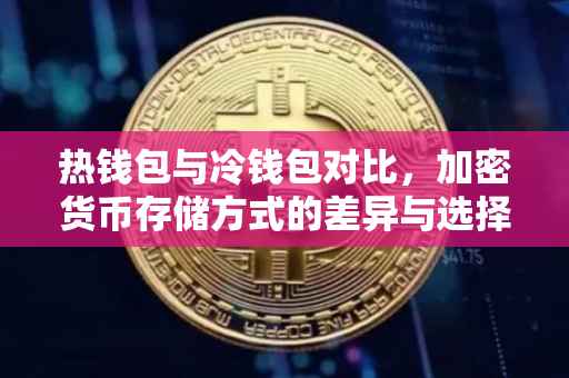 热钱包与冷钱包对比，加密货币存储方式的差异与选择