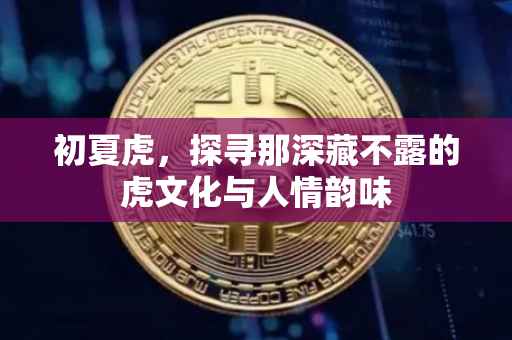 初夏虎，探寻那深藏不露的虎文化与人情韵味