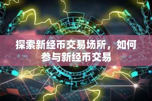 探索新经币交易场所，如何参与新经币交易