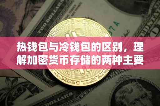 热钱包与冷钱包的区别，理解加密货币存储的两种主要方式