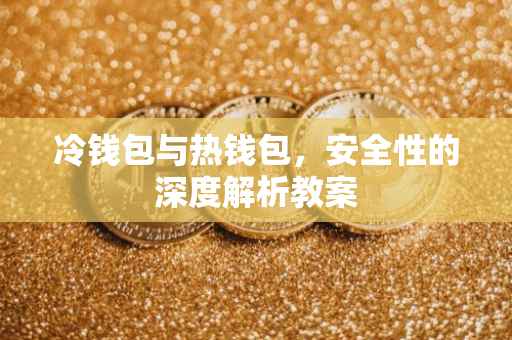 冷钱包与热钱包，安全性的深度解析教案