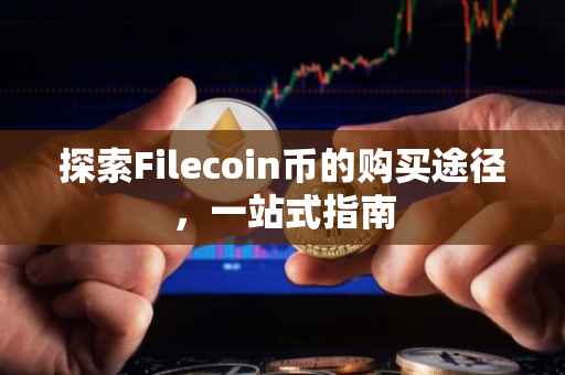 探索Filecoin币的购买途径，一站式指南