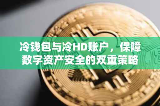 冷钱包与冷HD账户，保障数字资产安全的双重策略