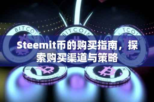 Steemit币的购买指南，探索购买渠道与策略