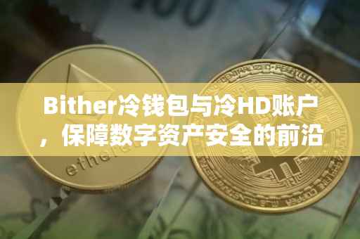 Bither冷钱包与冷HD账户，保障数字资产安全的前沿技术