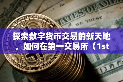 探索数字货币交易的新天地，如何在第一交易所（1st）进行交易