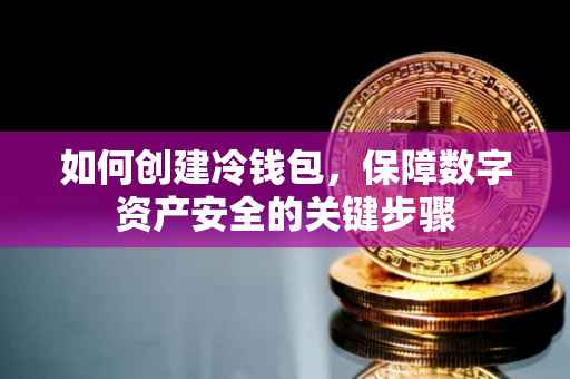 如何创建冷钱包，保障数字资产安全的关键步骤