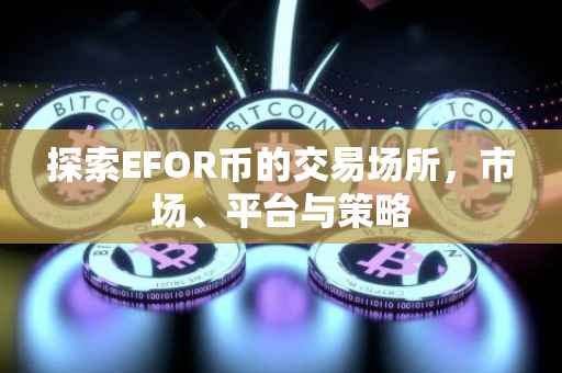 探索EFOR币的交易场所，市场、平台与策略