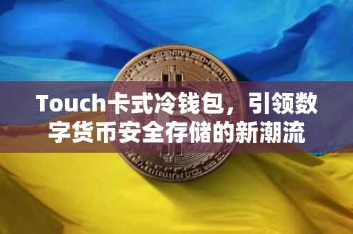 Touch卡式冷钱包，引领数字货币安全存储的新潮流