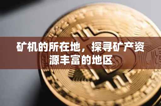 矿机的所在地，探寻矿产资源丰富的地区