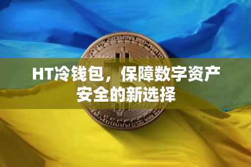 HT冷钱包，保障数字资产安全的新选择