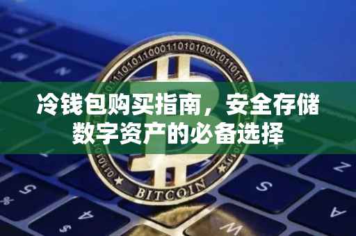 冷钱包购买指南，安全存储数字资产的必备选择