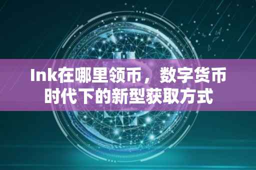 Ink在哪里领币，数字货币时代下的新型获取方式