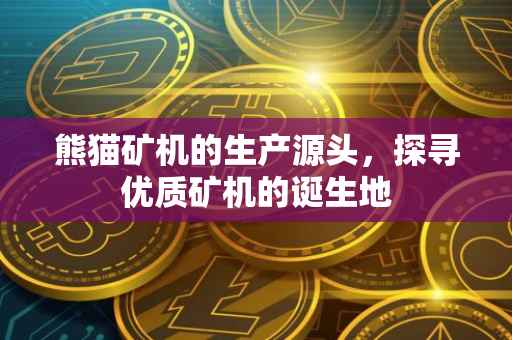 熊猫矿机的生产源头，探寻优质矿机的诞生地