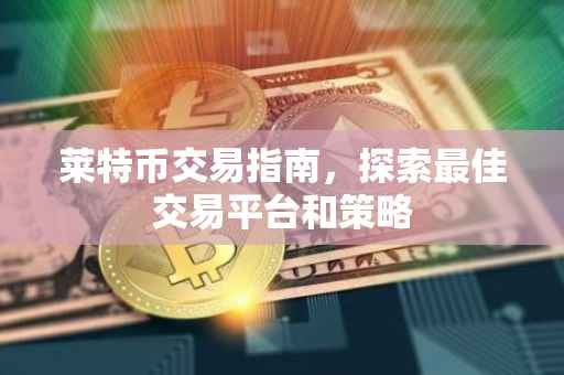 莱特币交易指南，探索最佳交易平台和策略