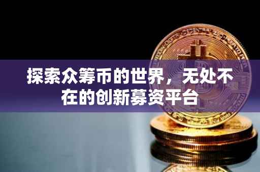 探索众筹币的世界，无处不在的创新募资平台