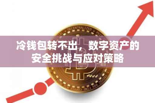 冷钱包转不出，数字资产的安全挑战与应对策略