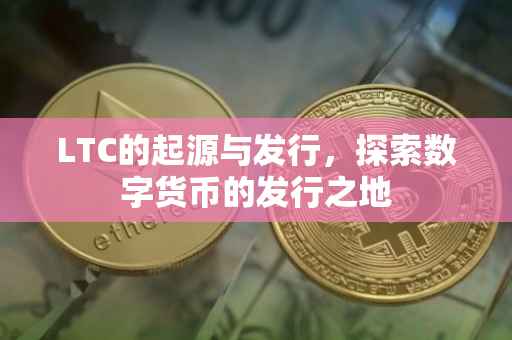 LTC的起源与发行，探索数字货币的发行之地