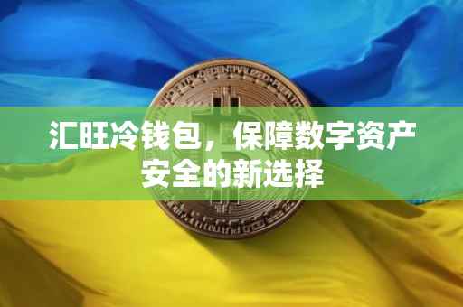 汇旺冷钱包，保障数字资产安全的新选择