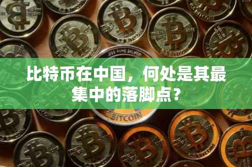 比特币在中国，何处是其最集中的落脚点？
