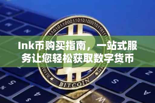 Ink币购买指南，一站式服务让您轻松获取数字货币