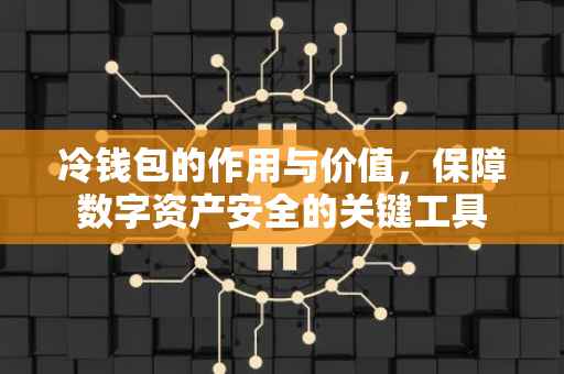 冷钱包的作用与价值，保障数字资产安全的关键工具