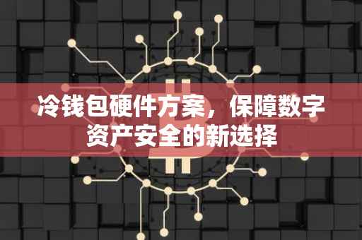 冷钱包硬件方案，保障数字资产安全的新选择